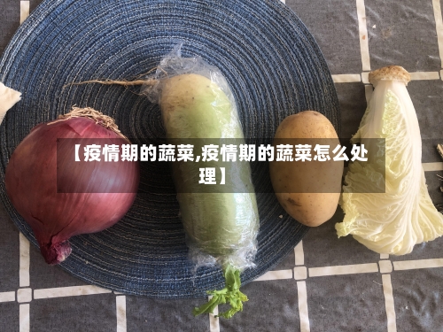 【疫情期的蔬菜,疫情期的蔬菜怎么处理】-第2张图片