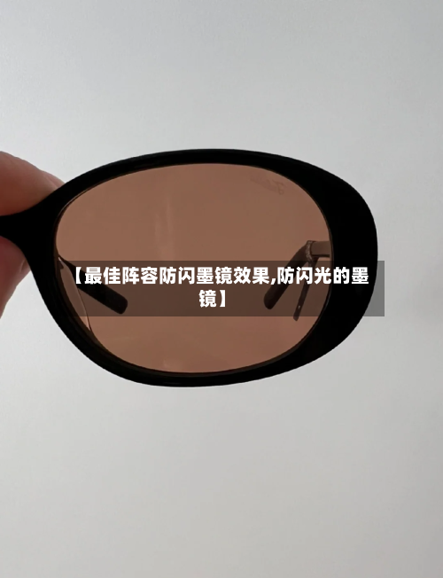 【最佳阵容防闪墨镜效果,防闪光的墨镜】