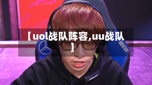 【uol战队阵容,uu战队】-第3张图片