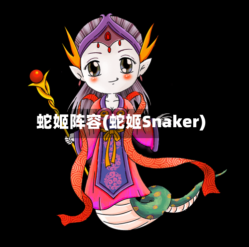 蛇姬阵容(蛇姬Snaker)-第3张图片