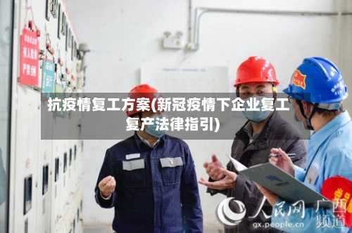 抗疫情复工方案(新冠疫情下企业复工复产法律指引)