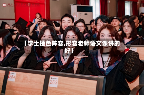 【学士橙色阵容,形容老师语文课讲的好】
