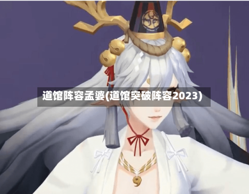 道馆阵容孟婆(道馆突破阵容2023)-第2张图片