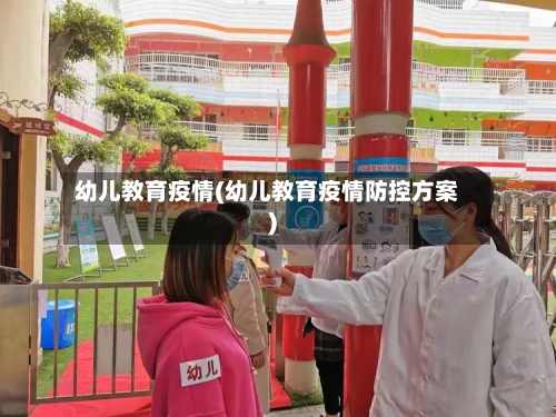幼儿教育疫情(幼儿教育疫情防控方案)