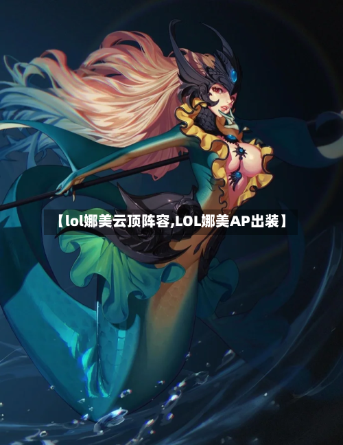 【lol娜美云顶阵容,LOL娜美AP出装】-第2张图片