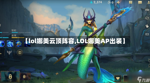 【lol娜美云顶阵容,LOL娜美AP出装】-第3张图片