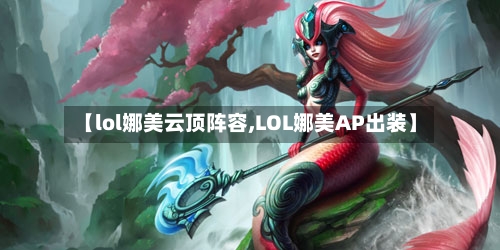 【lol娜美云顶阵容,LOL娜美AP出装】