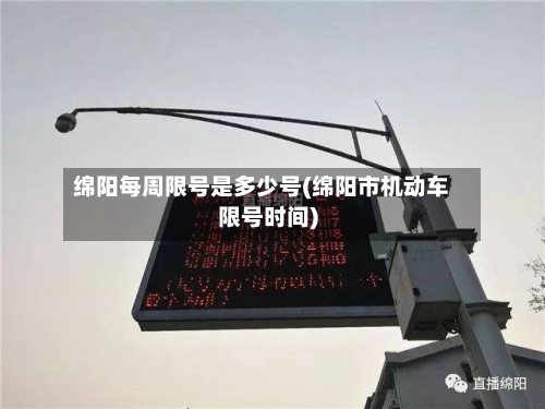 绵阳每周限号是多少号(绵阳市机动车限号时间)-第2张图片