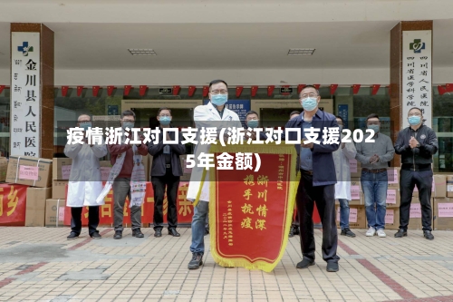 疫情浙江对口支援(浙江对口支援2025年金额)-第2张图片