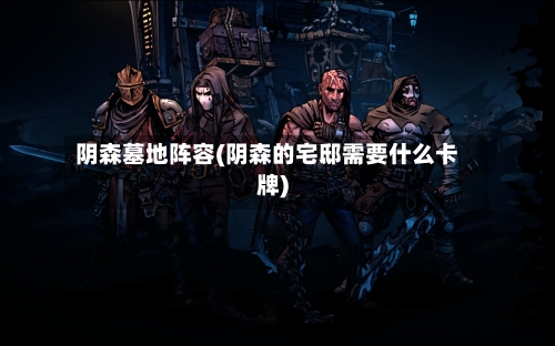 阴森墓地阵容(阴森的宅邸需要什么卡牌)