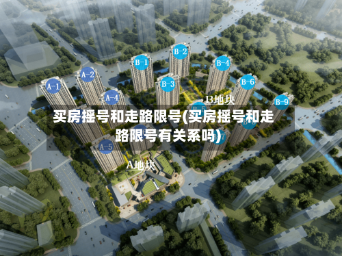 买房摇号和走路限号(买房摇号和走路限号有关系吗)