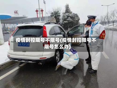 疫情封控限号不限号(疫情封控限号不限号怎么办)