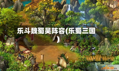 乐斗魏蜀吴阵容(乐蜀三国)