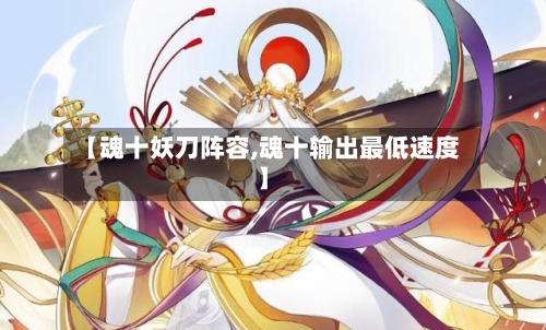 【魂十妖刀阵容,魂十输出最低速度】-第2张图片