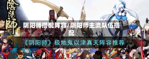 阴阳师搭配阵容/阴阳师主流队伍搭配-第2张图片