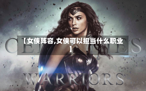 【女侠阵容,女侠可以担当什么职业】-第2张图片