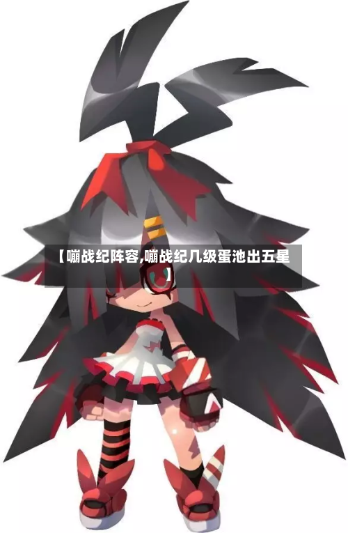 【嘣战纪阵容,嘣战纪几级蛋池出五星】