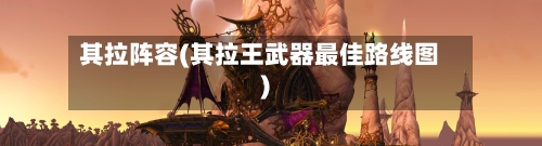 其拉阵容(其拉王武器最佳路线图)