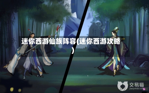 迷你西游仙族阵容(迷你西游攻略)