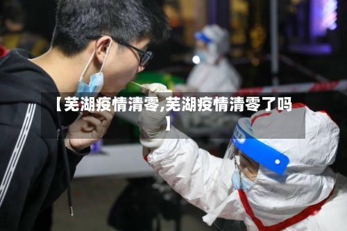 【芜湖疫情清零,芜湖疫情清零了吗】