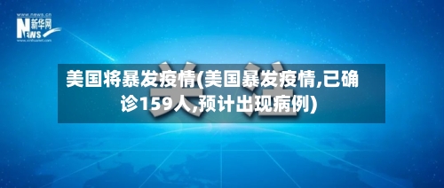 美国将暴发疫情(美国暴发疫情,已确诊159人,预计出现病例)-第3张图片