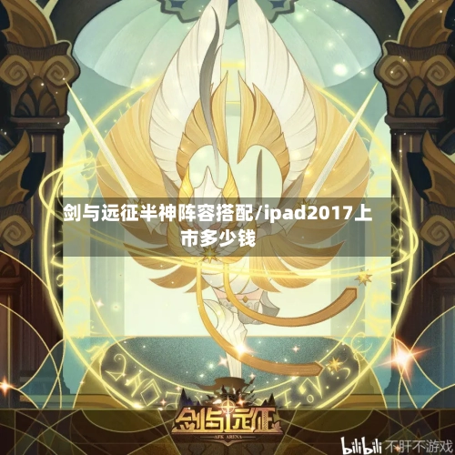 剑与远征半神阵容搭配/ipad2017上市多少钱-第2张图片
