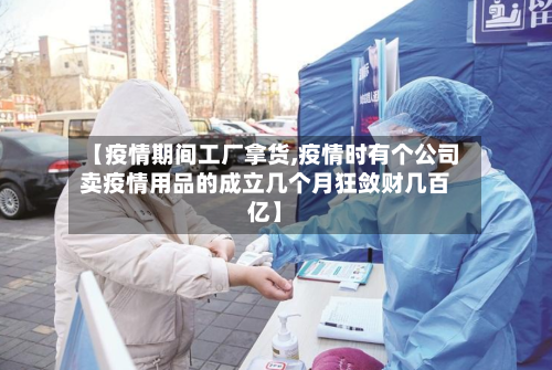 【疫情期间工厂拿货,疫情时有个公司卖疫情用品的成立几个月狂敛财几百亿】-第2张图片