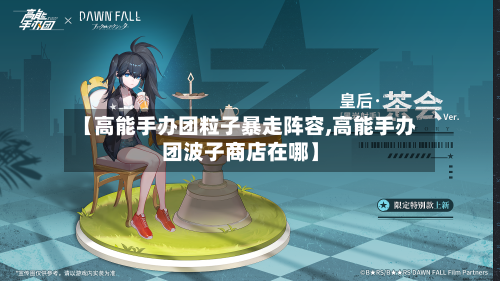 【高能手办团粒子暴走阵容,高能手办团波子商店在哪】