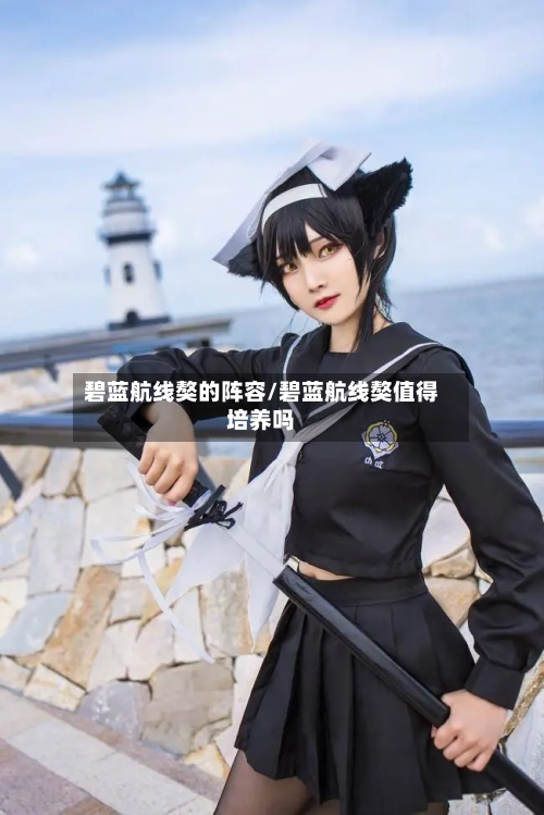 碧蓝航线獒的阵容/碧蓝航线獒值得培养吗