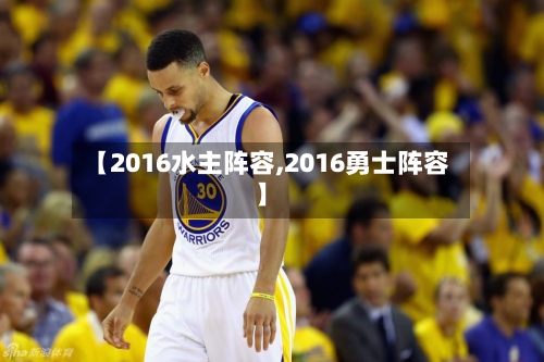 【2016水主阵容,2016勇士阵容】-第2张图片