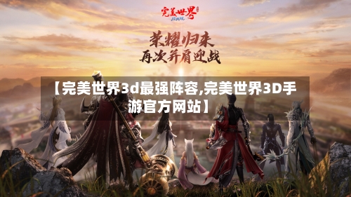【完美世界3d最强阵容,完美世界3D手游官方网站】