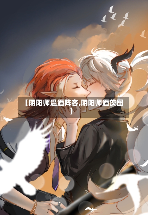 【阴阳师温酒阵容,阴阳师酒茨图】