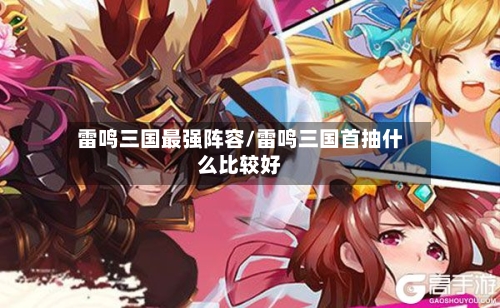 雷鸣三国最强阵容/雷鸣三国首抽什么比较好