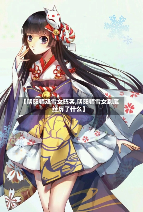 【阴阳师双雪女阵容,阴阳师雪女到底经历了什么】-第3张图片