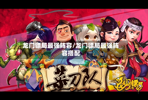 龙门镖局最强阵容/龙门镖局最强阵容搭配