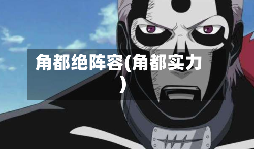 角都绝阵容(角都实力)