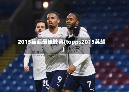 2015英超最佳阵容(topps2015英超)-第2张图片