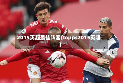 2015英超最佳阵容(topps2015英超)-第3张图片
