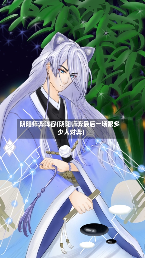 阴阳师弈阵容(阴阳师弈最后一场跟多少人对弈)-第2张图片