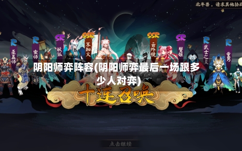 阴阳师弈阵容(阴阳师弈最后一场跟多少人对弈)