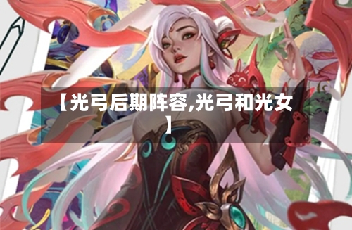 【光弓后期阵容,光弓和光女】-第2张图片
