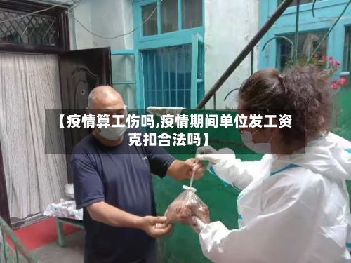 【疫情算工伤吗,疫情期间单位发工资克扣合法吗】-第3张图片