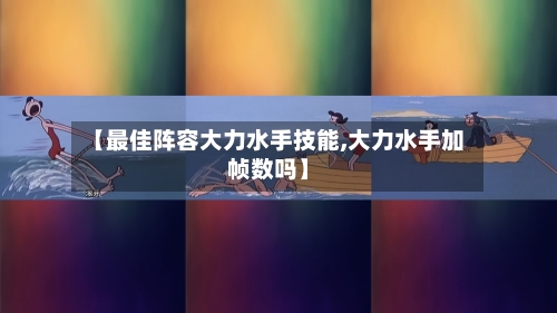【最佳阵容大力水手技能,大力水手加帧数吗】