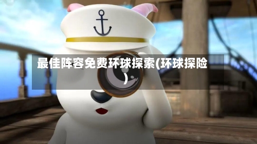 最佳阵容免费环球探索(环球探险)-第2张图片