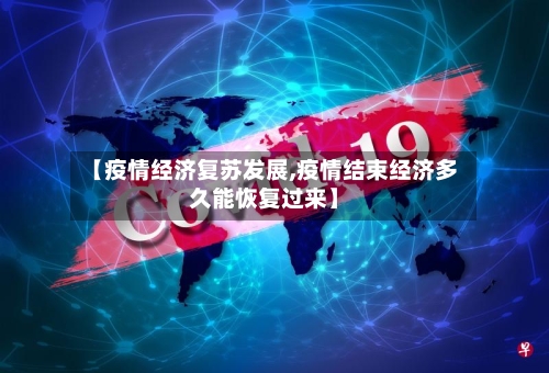 【疫情经济复苏发展,疫情结束经济多久能恢复过来】