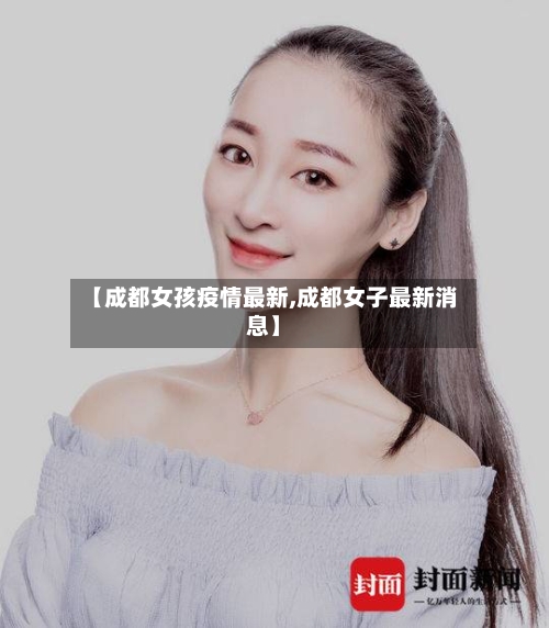 【成都女孩疫情最新,成都女子最新消息】