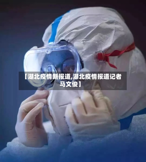 【湖北疫情新报道,湖北疫情报道记者马文俊】