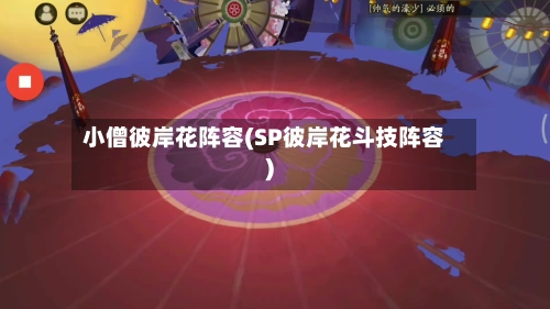 小僧彼岸花阵容(SP彼岸花斗技阵容)