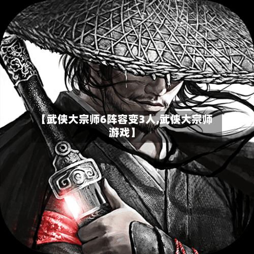 【武侠大宗师6阵容变3人,武侠大宗师游戏】-第2张图片