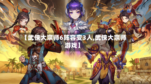 【武侠大宗师6阵容变3人,武侠大宗师游戏】